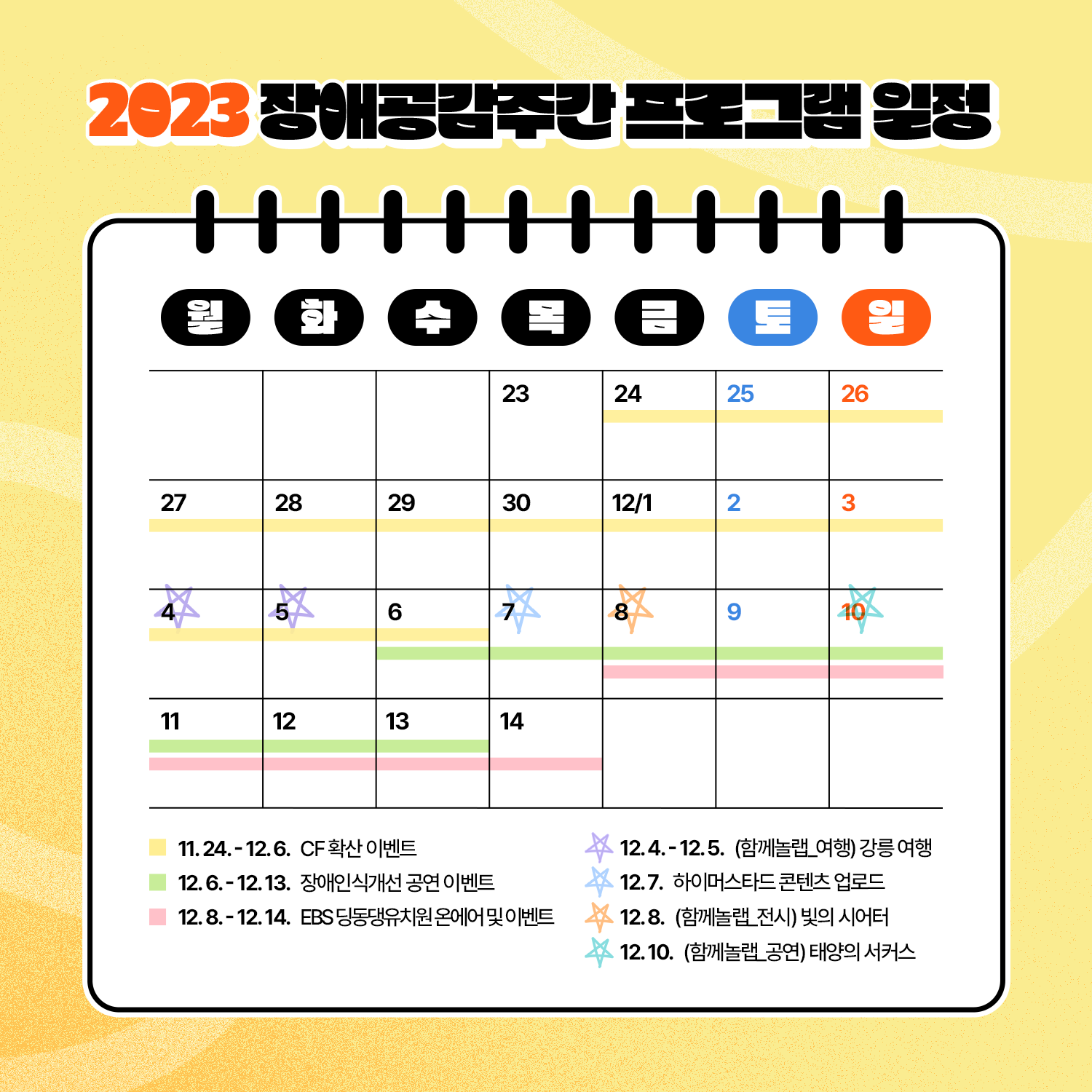 2023 장애공감주간 프로그램 일정 11.24.-12.6. CF 확산 이벤트 12.4.-12.5. (함께놀랩_여행) 강릉 여행 12.6.-12.13. 장애인식개선 공연 이벤트 12.7. 하이머스타드 콘텐츠 업로드 12.8-12.14. EBS딩동댕유치원 온에어 및 이벤트 12.08.(함께놀랩_전시) 빛의 시어터 12.10. (함께놀랩_공연) 태양의 서커스